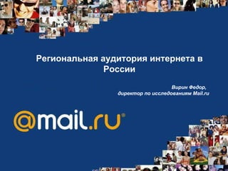 Региональная аудитория интернета в России Вирин Федор,  директор по исследованиям  Mail.ru   
