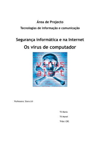 Área de Projecto
Tecnologias de informação e comunicação
Segurança informática e na Internet
Os vírus de computador
Professora: Stora Lili
Tíí Maria
Tíí Manel
Tribo: CBC
 