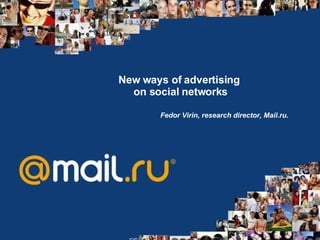 New ways of advertising  on social networks Fedor Virin ,  research director , Mail.ru.   