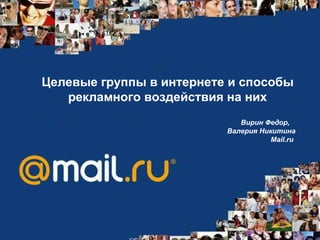 Целевые группы в интернете и способы рекламного воздействия на них Вирин Федор,  Валерия Никитина Mail.ru   