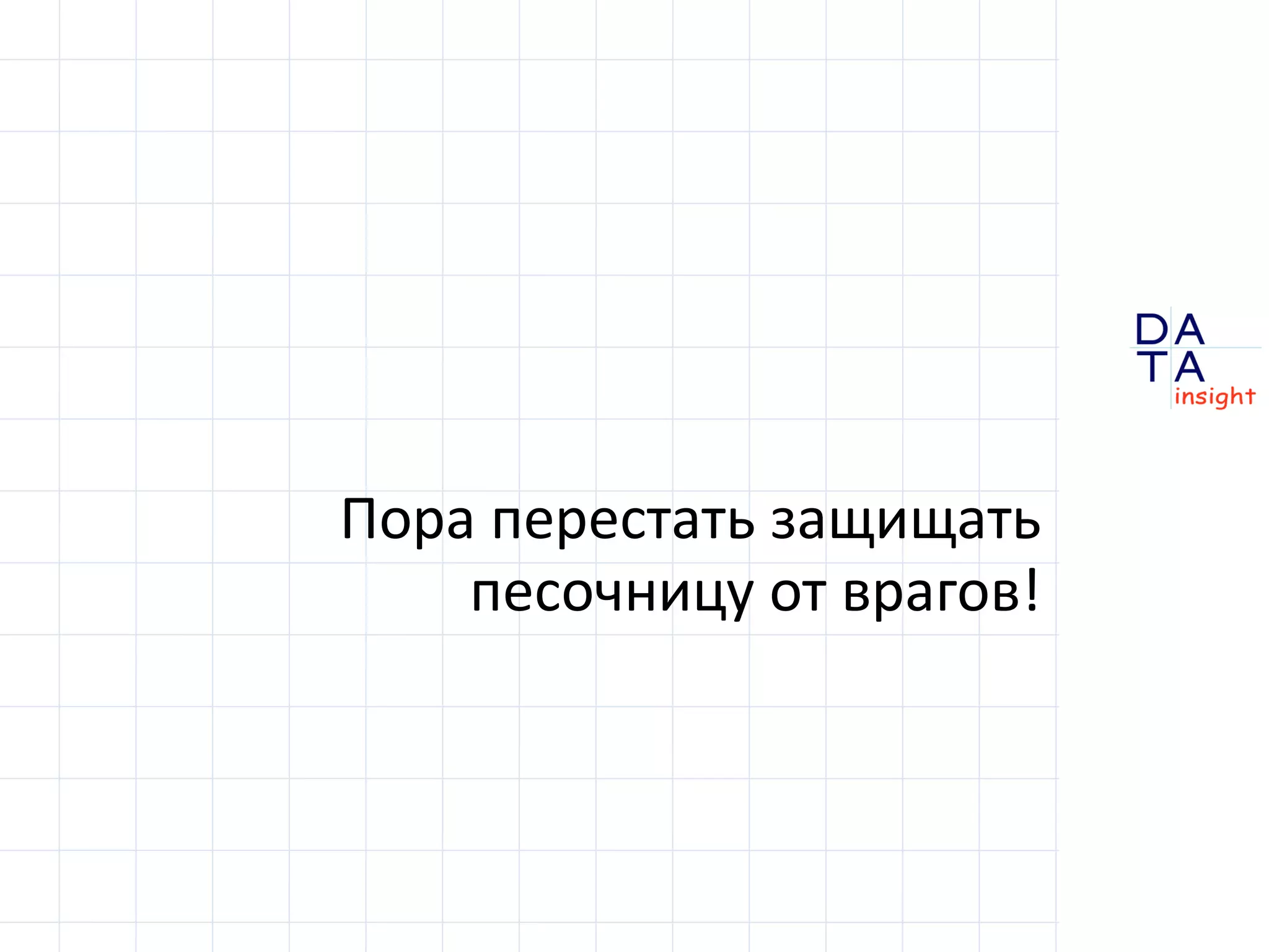 D
insight
AT
A
Пора перестать защищать
песочницу от врагов!
 