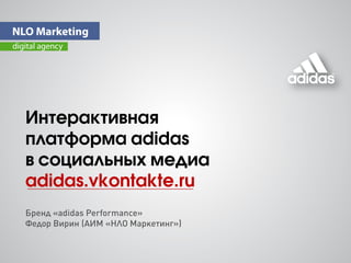 Интерактивная
платформа adidas
в cоциальных медиа
adidas.vkontakte.ru
Бренд «adidas Performance»
Федор Вирин (АИМ «НЛО Маркетинг»)
 