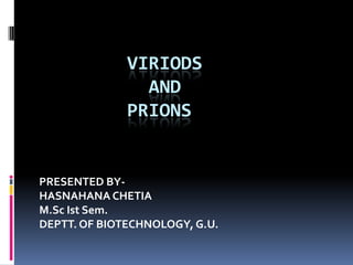 VIRIODS
AND
PRIONS
PRESENTED BY-
HASNAHANA CHETIA
M.Sc Ist Sem.
DEPTT. OF BIOTECHNOLOGY, G.U.
 