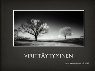 VIRITTÄYTYMINEN
Arja Kemppainen 3.9.2015
 