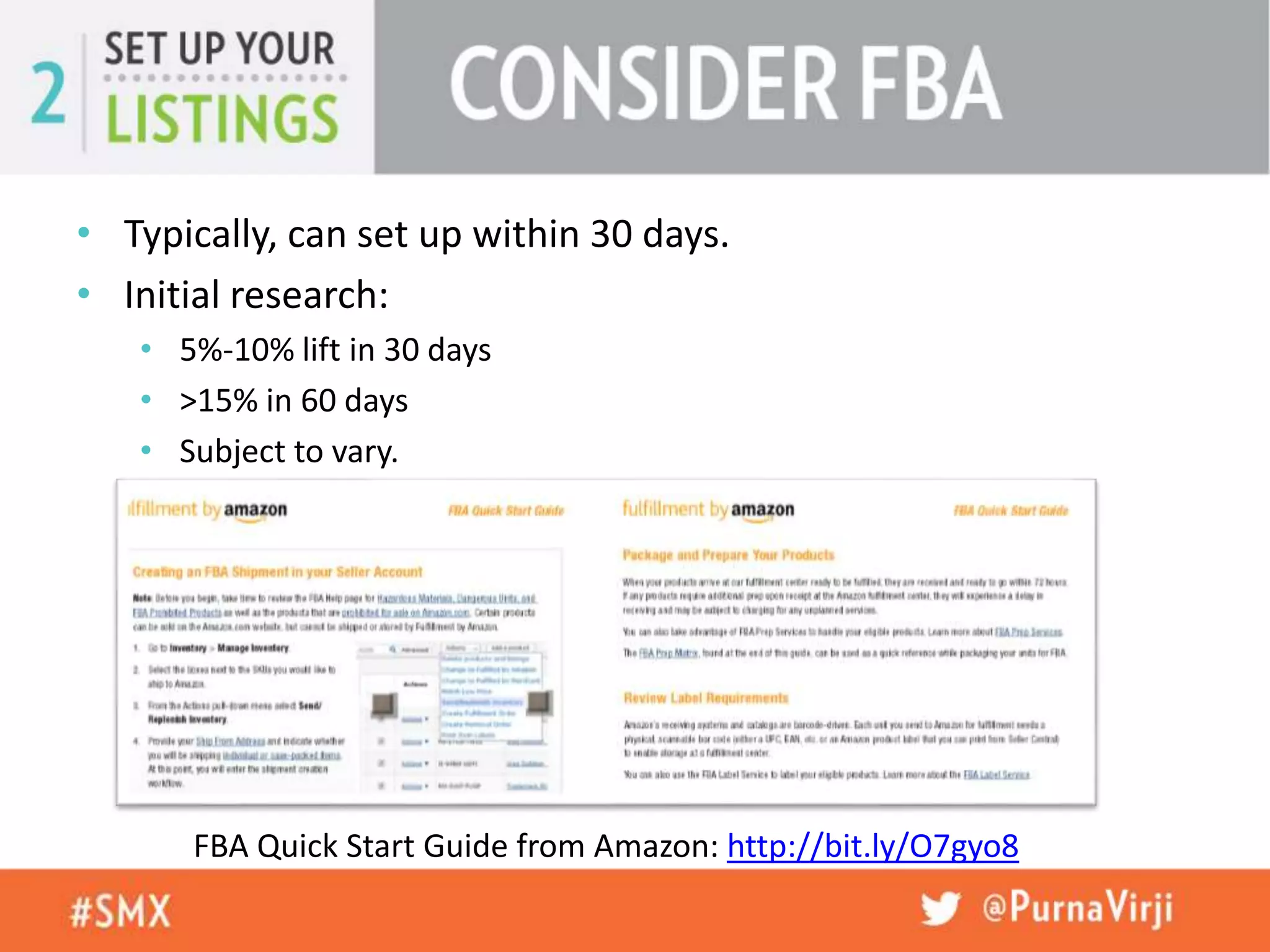 • Typically, can set up within 30 days.
• Initial research:
• 5%-10% lift in 30 days
• >15% in 60 days
• Subject to vary.
FBA Quick Start Guide from Amazon: http://bit.ly/O7gyo8
 