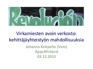 Virkamiesten avoin verkosto:
kehittäjäyhteistyön mahdollisuuksia
Johanna Kotipelto (Vero)
Apps4Finland
03.12.2013

 