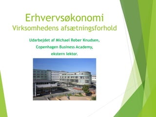 Erhvervsøkonomi
Virksomhedens afsætningsforhold
Udarbejdet af Michael Reber Knudsen,
Copenhagen Business Academy,
ekstern lektor.
 