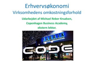 Erhvervsøkonomi
Virksomhedens omkostningsforhold
Udarbejdet af Michael Reber Knudsen,
Copenhagen Business Academy,
ekstern lektor.
 
