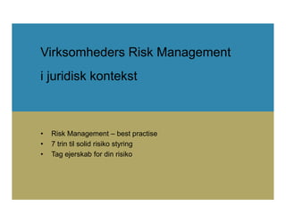 Virksomheders Risk Management
i juridisk kontekst

•
•
•

Risk Management – best practise
7 trin til solid risiko styring
Tag ejerskab for din risiko

 