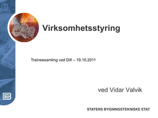 Virksomhetsstyring


Traineesamling ved Difi – 19.10.2011




                                       ved Vidar Valvik


                               STATENS BYGNINGSTEKNISKE ETAT!
 
