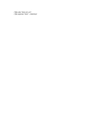 - Não são “dois em um”.
- São apenas “dois” – distintos!
 