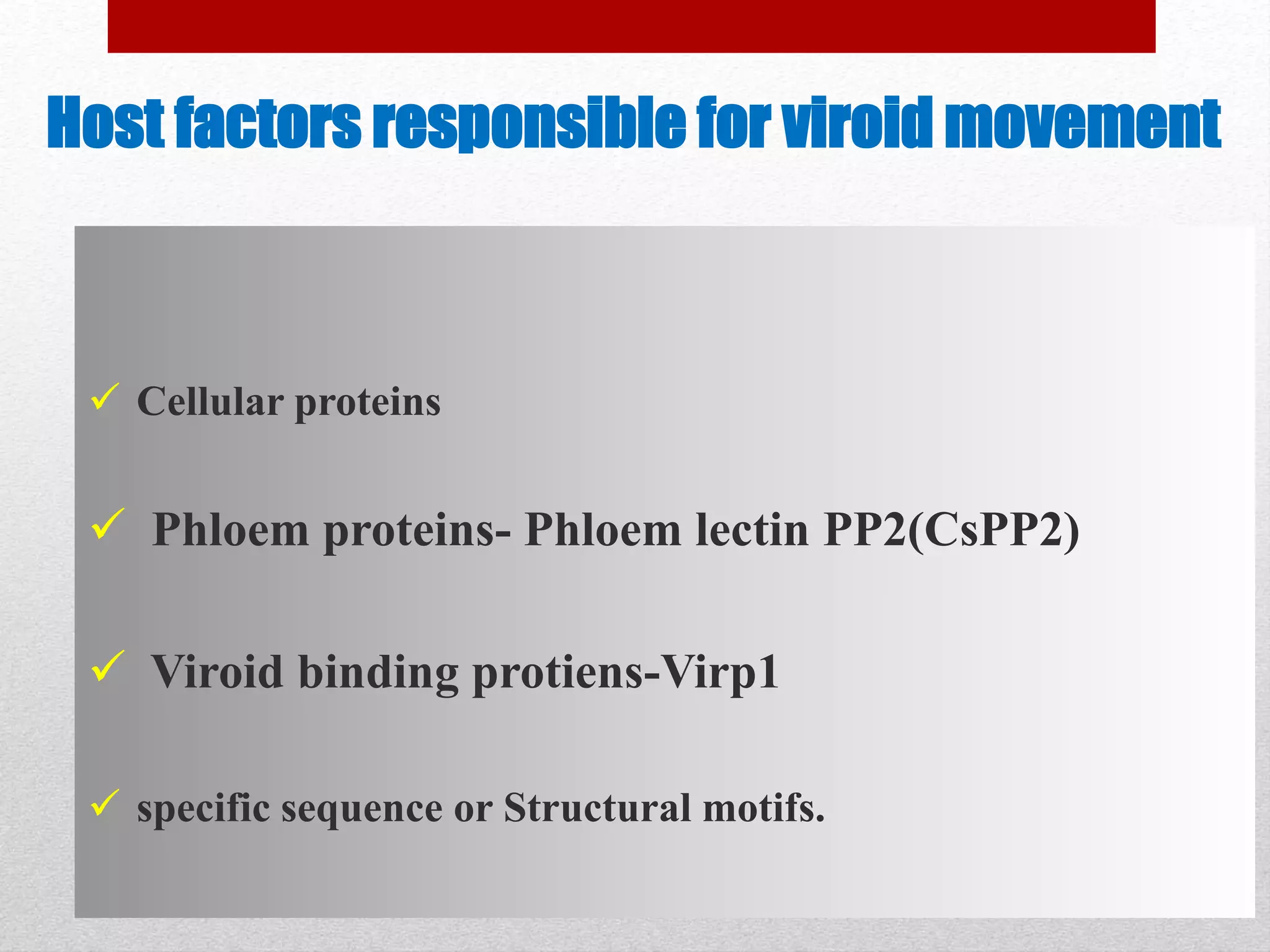 Host factors responsible for viroid movement
 Cellular proteins
 Phloem proteins- Phloem lectin PP2(CsPP2)
 Viroid binding protiens-Virp1
 specific sequence or Structural motifs.
 