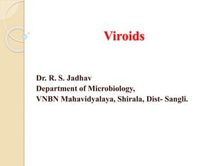 Viroids
Dr. R. S. Jadhav
Department of Microbiology,
VNBN Mahavidyalaya, Shirala, Dist- Sangli.
 