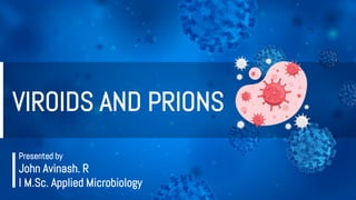 VIROIDS AND PRIONS
Presented by
John Avinash. R
I M.Sc. Applied Microbiology
 