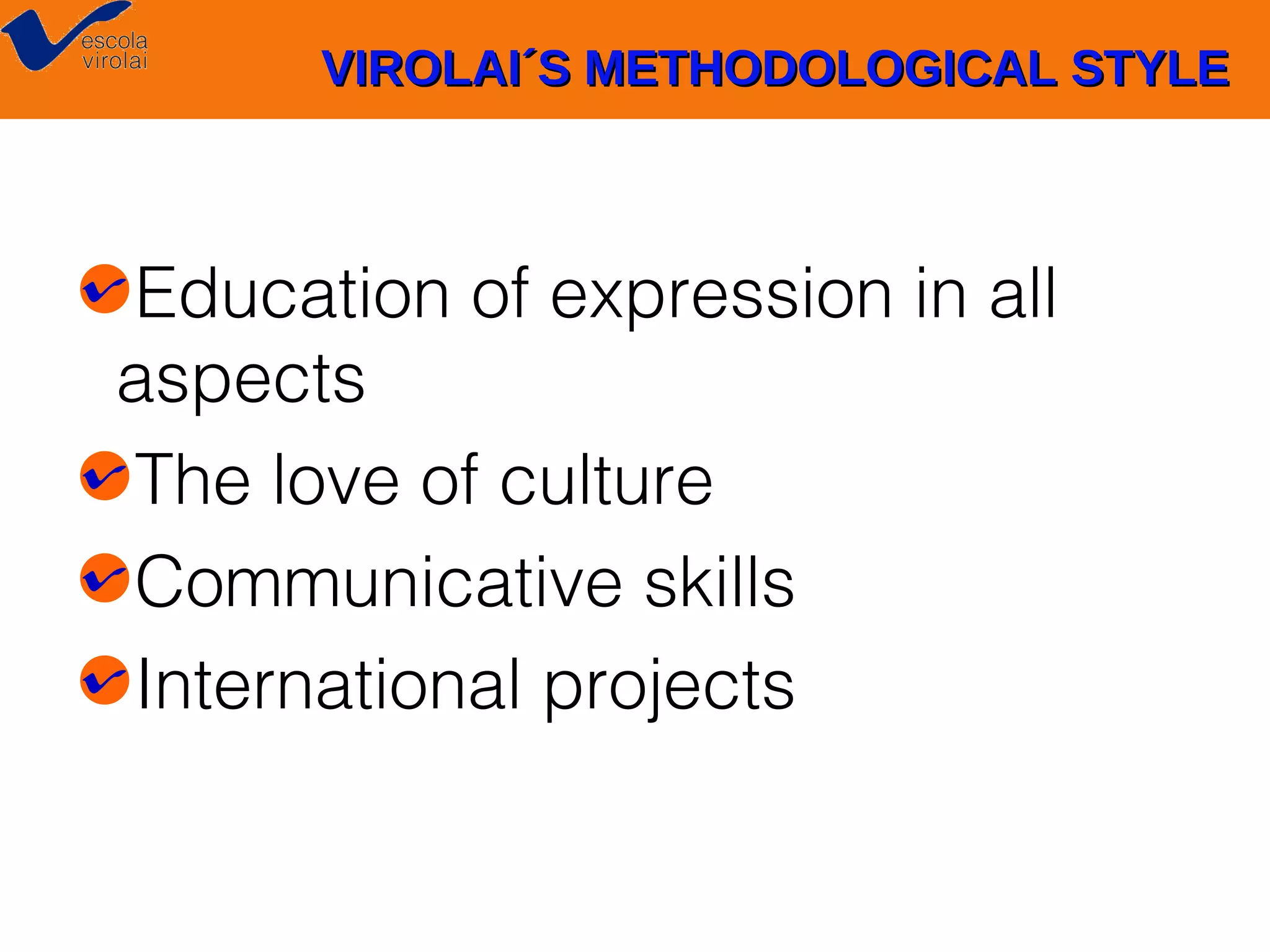 VIROLAI´S METHODOLOGICAL STYLE

Education of expression in all
aspects
The love of culture
Communicative skills
International projects

 