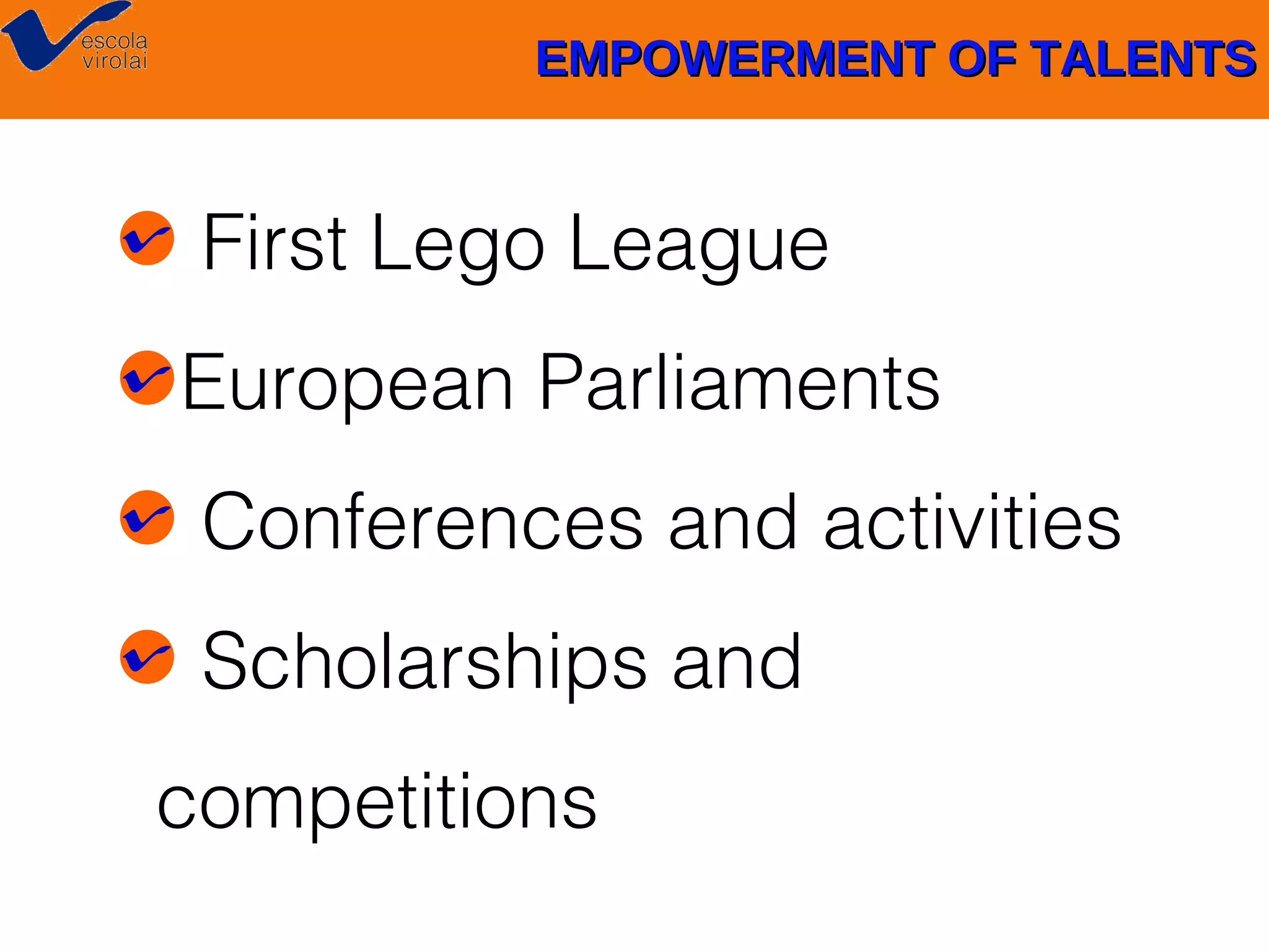 EMPOWERMENT OF TALENTS

First Lego League
European Parliaments
Conferences and activities
Scholarships and
competitions

 