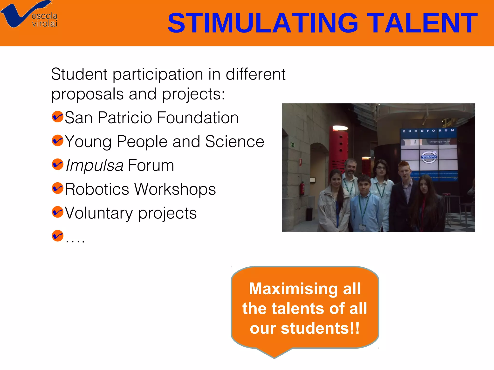 STIMULATING TALENT
Student participation in different
proposals and projects:
San Patricio Foundation
Young People and Science
Impulsa Forum
Robotics Workshops
Voluntary projects
….
Maximising all
the talents of all
our students!!

 