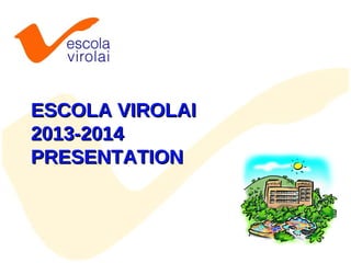 ESCOLA VIROLAI
2013-2014
PRESENTATION

 