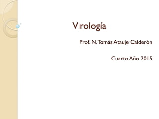 Virología
Prof. N.Tomás Atauje Calderón
Cuarto Año 2015
 