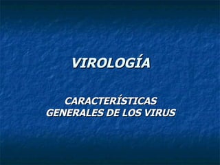 VIROLOGÍA CARACTERÍSTICAS GENERALES DE LOS VIRUS 