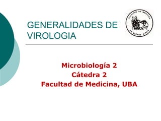 GENERALIDADES DE
VIROLOGIA
Microbiología 2
Cátedra 2
Facultad de Medicina, UBA
 