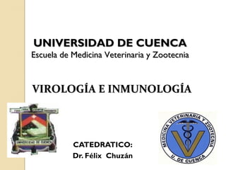 UNIVERSIDAD DE CUENCA
Escuela de Medicina Veterinaria y Zootecnia


VIROLOGÍA E INMUNOLOGÍA



           CATEDRATICO:
           Dr. Félix Chuzán
 