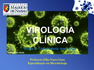 VIROLOGIA
CLÍNICA
Parte 2 – Imunidade aos vírus
Professora Zilka Nanes Lima
Especialização em Microbiologia
Influenza vírus
 