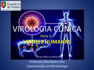 VIROLOGIA CLÍNICA
Parte 3 –
VIROSES HUMANAS
Professora Zilka Nanes Lima
Especialização em Microbiologia
Gripe H1N1 ou Influenza A
 