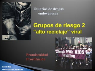 Usuarios de drogas
endovenosas
Grupos de riesgo 2
“alto reciclaje” viral
Promiscuidad
Prostitución
Servi-Med
Laboratorios Clínicos
 