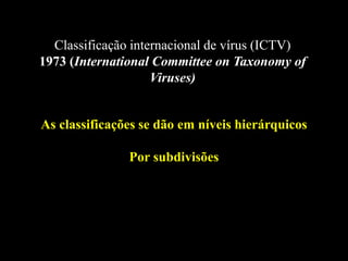 Classificação internacional de vírus (ICTV)
1973 (International Committee on Taxonomy of
Viruses)
As classificações se dão em níveis hierárquicos
Por subdivisões
 