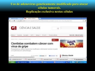 Uso de adenovírus geneticamente modificado para atacar
células tumorais.
Replicação exclusiva nestas células
 