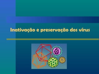 Inativação e preservação dos vírus
 