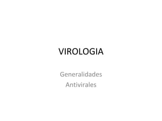 VIROLOGIA
Generalidades
Antivirales
 