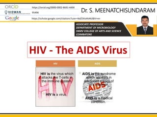 Dr. S. MEENATCHISUNDARAM
ASSOCIATE PROFESSOR
DEPARTMENT OF MICROBIOLOGY
SNMV COLLEGE OF ARTS AND SCIENCE
COIMBATORE
https://orcid.org/0000-0002-8691-449X
95496
https://scholar.google.com/citations?user=IkdZ5XsAAAAJ&hl=en
HIV - The AIDS Virus
 