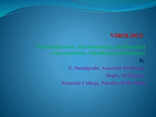 Viruses Discovery, Physiochemical and Biological
Characteristics; Classification (Baltimore)
By
N. Sannigrahi, Associate Professor,
Deptt. Of Botany,
Nistarini College, Purulia (W.B) India
 