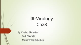 III-Virology
Ch28
By :Khaled Alkhodari
Sadi Nakhala
Mohammed Albelbesi
 