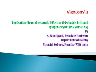 Replication (general account), DNA virus (T4-phage), Lytic and
Lysogenic cycle; RNA virus (TMV)
By
N. Sannigrahi, Associate Professor
Department of Botany
Nistarini College, Purulia (W.B) India
 