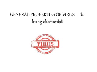 GENERAL PROPERTIES OF VIRUS – the
living chemicals!!
 