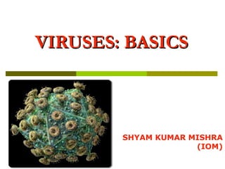 VIRUSES: BASICSVIRUSES: BASICS
SHYAM KUMAR MISHRA
(IOM)
 