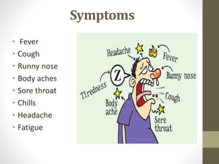 Symptoms
• Fever
• Cough
• Runny nose
• Body aches
• Sore throat
• Chills
• Headache
• Fatigue
 