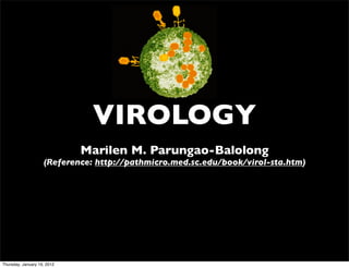 VIROLOGY
                             Marilen M. Parungao-Balolong
                    (Reference: http://pathmicro.med.sc.edu/book/virol-sta.htm)




Thursday, January 19, 2012
 