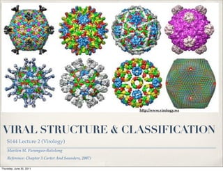 http://www.virology.ws




 VIRAL STRUCTURE & CLASSIFICATION
    S144 Lecture 2 (Virology)
    Marilen M. Parungao-Balolong
    Reference: Chapter 3 Carter And Saunders, 2007)

Thursday, June 30, 2011
 