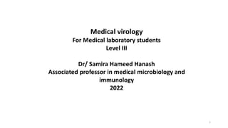 Medical virology
For Medical laboratory students
Level III
Dr/ Samira Hameed Hanash
Associated professor in medical microbiology and
immunology
2022
1
 