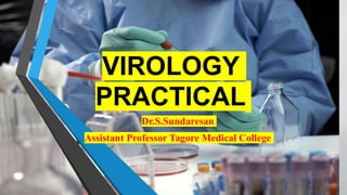 VIROLOGY
PRACTICAL
Dr.S.Sundaresan
Assistant Professor Tagore Medical College
 
