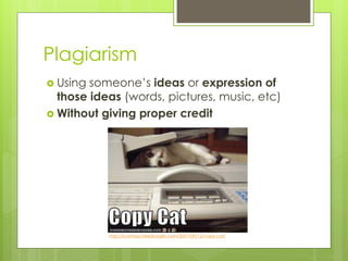 Plagiarism
 Using someone’s ideas or expression of
  those ideas (words, pictures, music, etc)
 Without giving proper credit




           http://icanhascheezburger.com/2007/09/12/copy-cat/
 