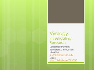 Virology:
Investigating
Research
Laksamee Putnam
Research & Instruction
Librarian
lputnam@towson.edu
Slides:
http://slidesha.re/ZJqO3D
 