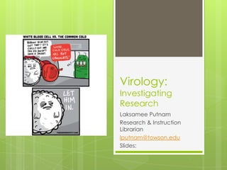 Virology:

Investigating
Research
Laksamee Putnam
Research & Instruction Librarian
lputnam@towson.edu
Slides:
http://bit.ly/spring2014BIOL428slides

 