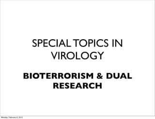 SPECIAL TOPICS IN
                               VIROLOGY
                           BIOTERRORISM & DUAL
                                RESEARCH


Monday, February 6, 2012
 