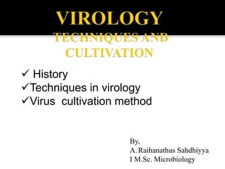 By,
A. Raihanathus Sahdhiyya
I M.Sc. Microbiology
 History
Techniques in virology
Virus cultivation method
 