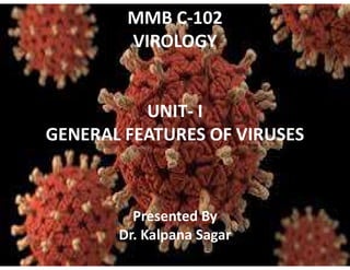 MMB C-102
VIROLOGY
UNIT- I
GENERAL FEATURES OF VIRUSES
Presented By
Dr. Kalpana Sagar
 